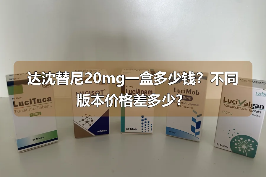 达沈替尼20mg一盒多少钱？不同版本价格差多少？